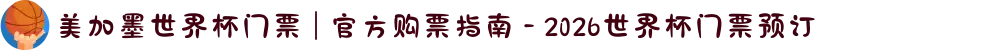 美加墨世界杯门票 | 官方购票指南 - 2026世界杯门票预订